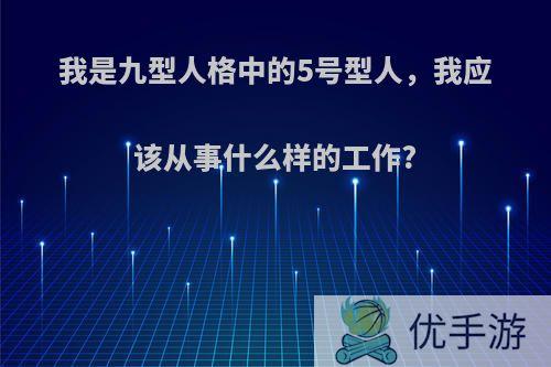 我是九型人格中的5号型人，我应该从事什么样的工作?