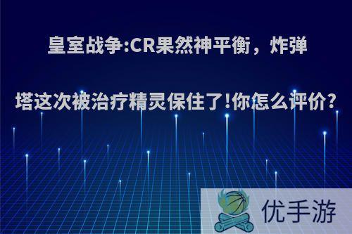 皇室战争:CR果然神平衡，炸弹塔这次被治疗精灵保住了!你怎么评价?