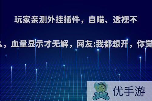 玩家亲测外挂插件，自瞄、透视不算什么，血量显示才无解，网友:我都想开，你觉得呢?