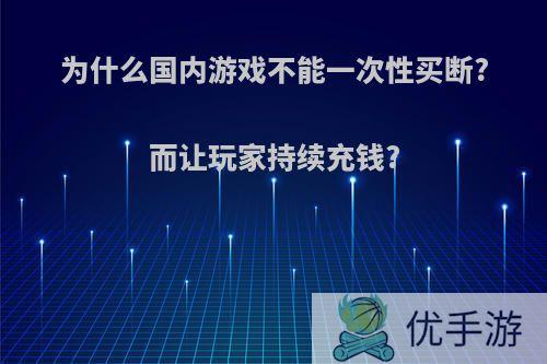 为什么国内游戏不能一次性买断?而让玩家持续充钱?