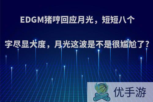 EDGM猪哼回应月光，短短八个字尽显大度，月光这波是不是很尴尬了?