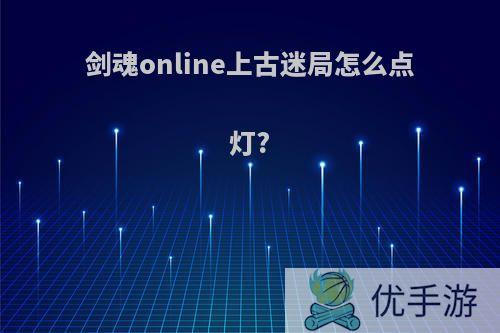 剑魂online上古迷局怎么点灯?