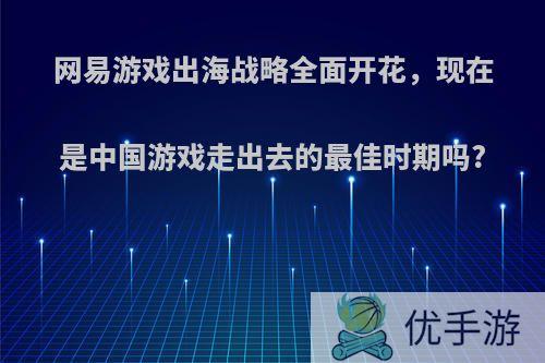 网易游戏出海战略全面开花，现在是中国游戏走出去的最佳时期吗?