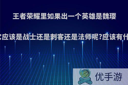 王者荣耀里如果出一个英雄是魏璎珞的话，它应该是战士还是刺客还是法师呢?应该有什么技能呢?