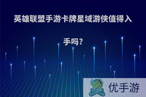 英雄联盟手游卡牌星域游侠值得入手吗?