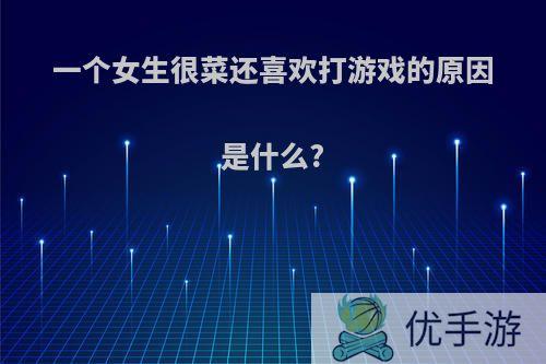 一个女生很菜还喜欢打游戏的原因是什么?