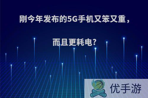 刚今年发布的5G手机又笨又重，而且更耗电?