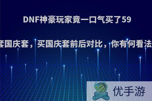 DNF神豪玩家竟一口气买了59套国庆套，买国庆套前后对比，你有何看法?