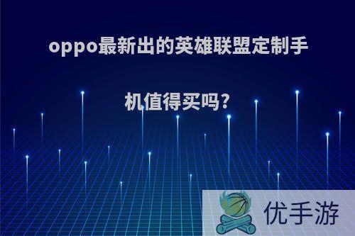 oppo最新出的英雄联盟定制手机值得买吗?