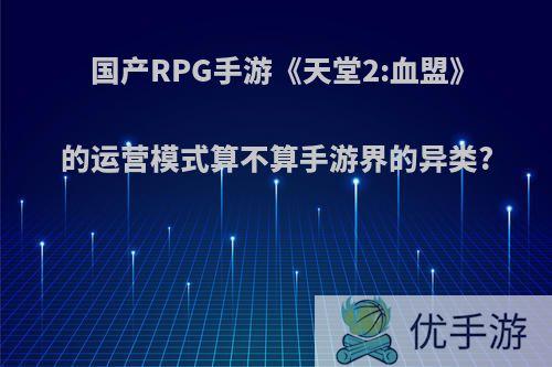 国产RPG手游《天堂2:血盟》的运营模式算不算手游界的异类?