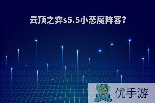 云顶之弈s5.5小恶魔阵容?