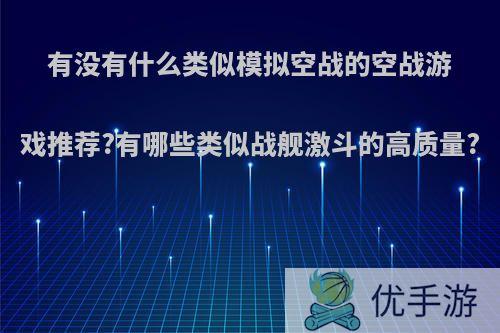 有没有什么类似模拟空战的空战游戏推荐?有哪些类似战舰激斗的高质量?