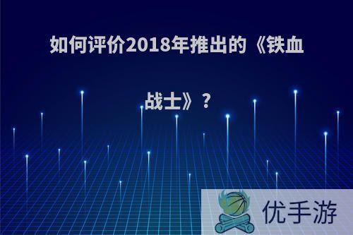 如何评价2018年推出的《铁血战士》?