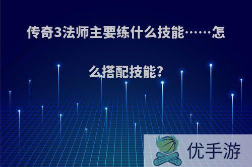 传奇3法师主要练什么技能……怎么搭配技能?