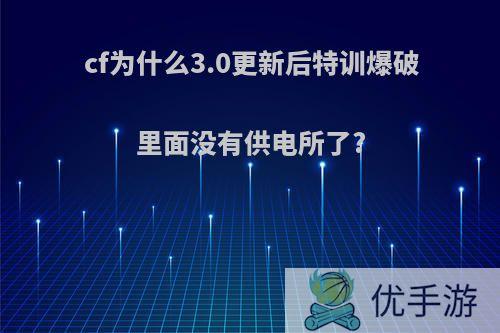 cf为什么3.0更新后特训爆破里面没有供电所了?