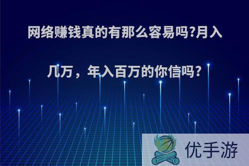 网络赚钱真的有那么容易吗?月入几万，年入百万的你信吗?