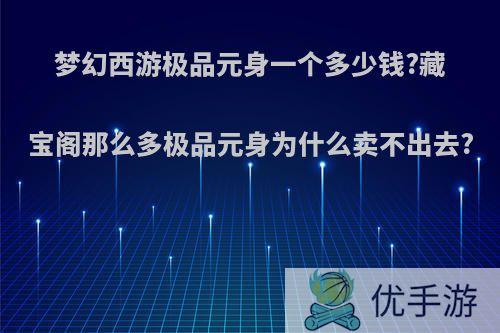 梦幻西游极品元身一个多少钱?藏宝阁那么多极品元身为什么卖不出去?