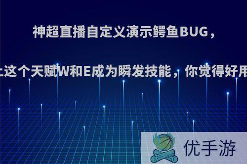 神超直播自定义演示鳄鱼BUG，带上这个天赋W和E成为瞬发技能，你觉得好用吗?