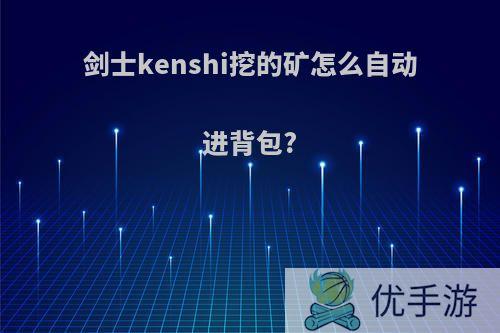 剑士kenshi挖的矿怎么自动进背包?