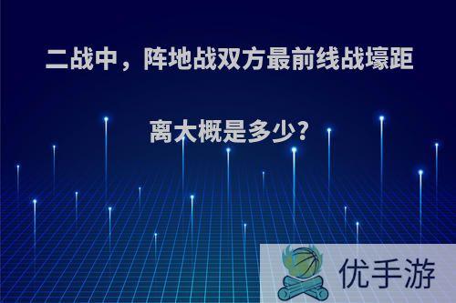 二战中，阵地战双方最前线战壕距离大概是多少?