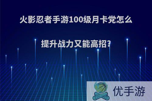 火影忍者手游100级月卡党怎么提升战力又能高招?