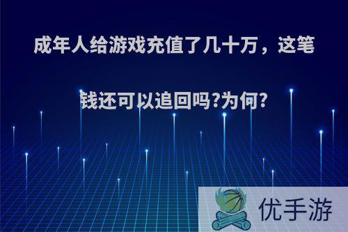 成年人给游戏充值了几十万，这笔钱还可以追回吗?为何?