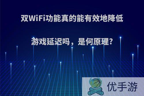 双WiFi功能真的能有效地降低游戏延迟吗，是何原理?