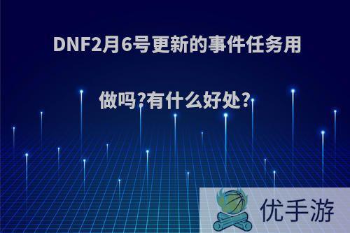 DNF2月6号更新的事件任务用做吗?有什么好处?