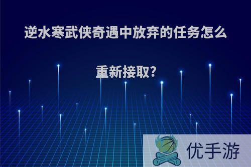 逆水寒武侠奇遇中放弃的任务怎么重新接取?