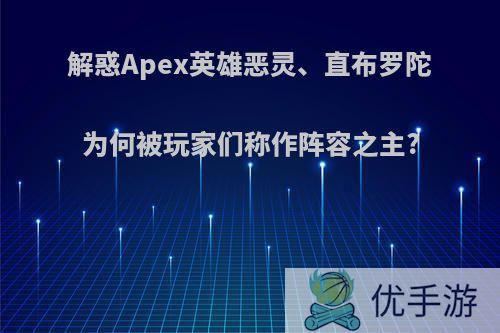 解惑Apex英雄恶灵、直布罗陀为何被玩家们称作阵容之主?