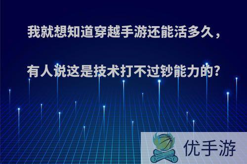 我就想知道穿越手游还能活多久，有人说这是技术打不过钞能力的?