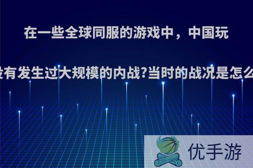 在一些全球同服的游戏中，中国玩家有没有发生过大规模的内战?当时的战况是怎么样的?