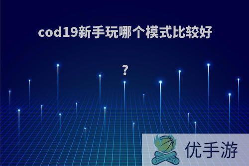 cod19新手玩哪个模式比较好?