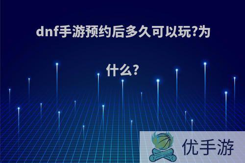 dnf手游预约后多久可以玩?为什么?