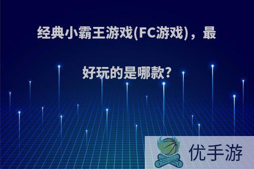 经典小霸王游戏(FC游戏)，最好玩的是哪款?