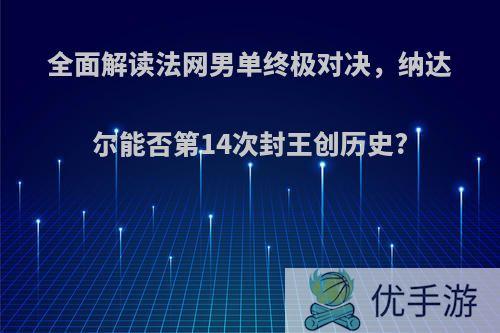 全面解读法网男单终极对决，纳达尔能否第14次封王创历史?