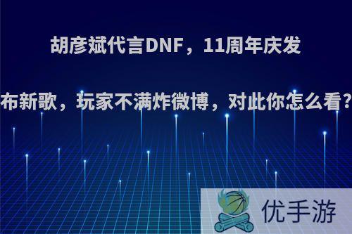 胡彦斌代言DNF，11周年庆发布新歌，玩家不满炸微博，对此你怎么看?