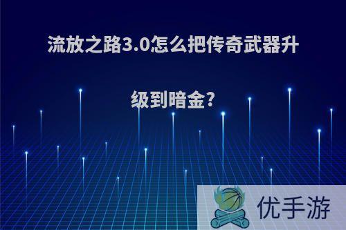 流放之路3.0怎么把传奇武器升级到暗金?