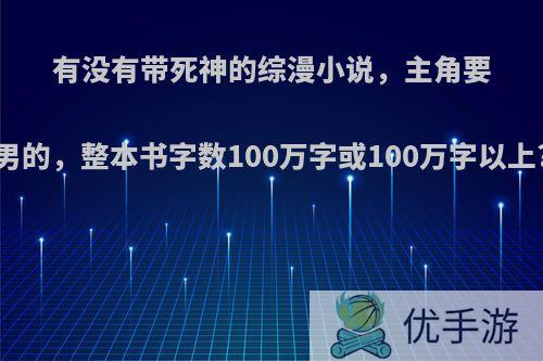 有没有带死神的综漫小说，主角要男的，整本书字数100万字或100万字以上?