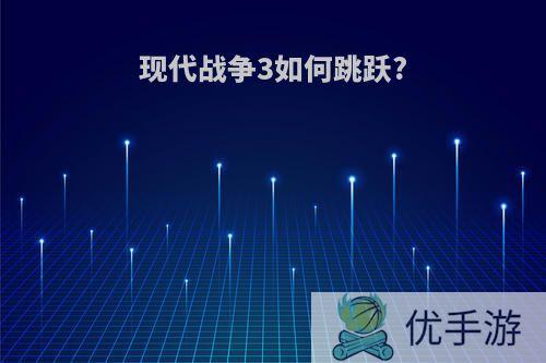 现代战争3如何跳跃?