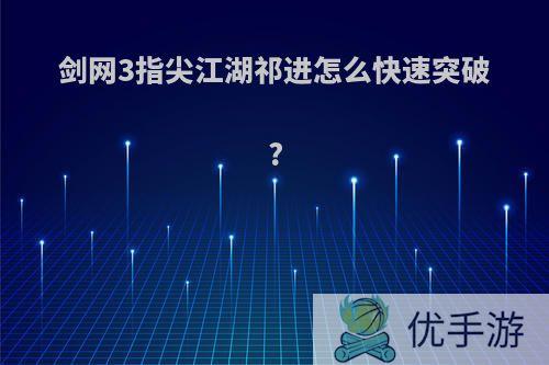 剑网3指尖江湖祁进怎么快速突破?