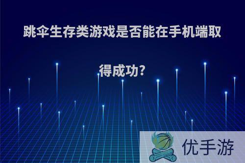 跳伞生存类游戏是否能在手机端取得成功?