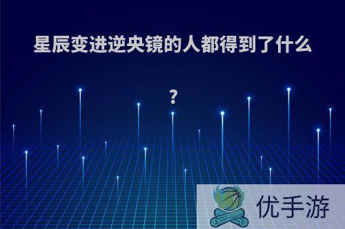 星辰变进逆央镜的人都得到了什么?