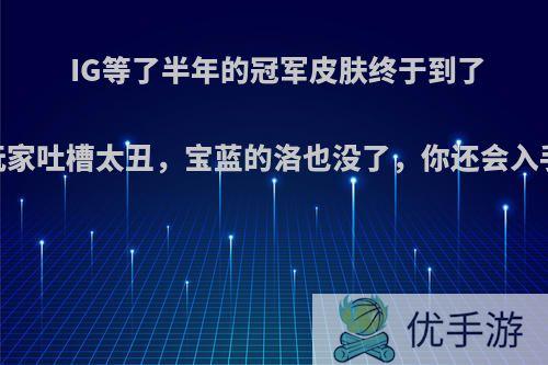 IG等了半年的冠军皮肤终于到了，玩家吐槽太丑，宝蓝的洛也没了，你还会入手吗?