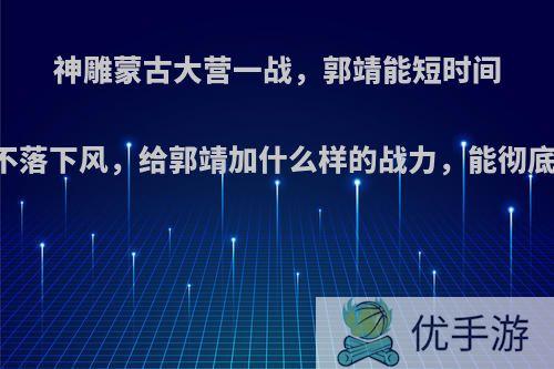 神雕蒙古大营一战，郭靖能短时间内斗金轮二杰不落下风，给郭靖加什么样的战力，能彻底放到金轮二杰?