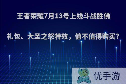 王者荣耀7月13号上线斗战胜佛礼包、大圣之怒特效，值不值得购买?