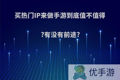 买热门IP来做手游到底值不值得?有没有前途?