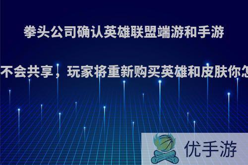 拳头公司确认英雄联盟端游和手游资源将不会共享，玩家将重新购买英雄和皮肤你怎么看?