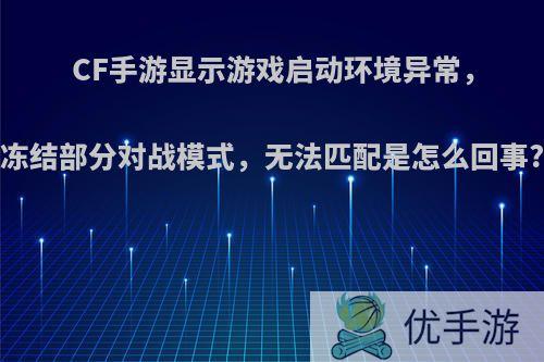 CF手游显示游戏启动环境异常，冻结部分对战模式，无法匹配是怎么回事?