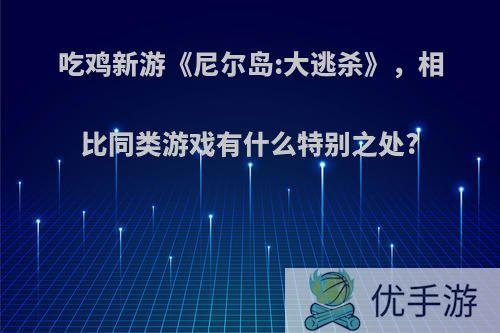 吃鸡新游《尼尔岛:大逃杀》，相比同类游戏有什么特别之处?